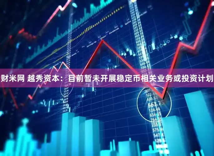 财米网 越秀资本：目前暂未开展稳定币相关业务或投资计划