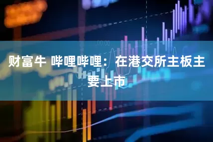 财富牛 哔哩哔哩：在港交所主板主要上市