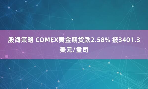 股海策略 COMEX黄金期货跌2.58% 报3401.3美元/盎司