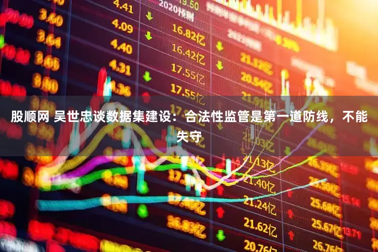 股顺网 吴世忠谈数据集建设：合法性监管是第一道防线，不能失守