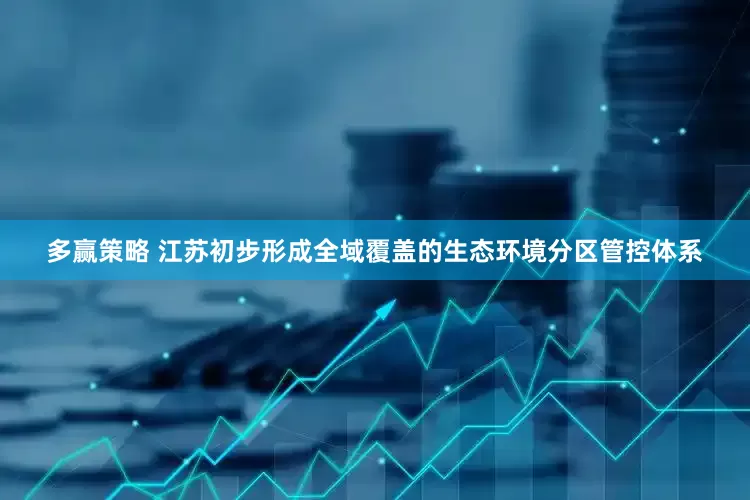 多赢策略 江苏初步形成全域覆盖的生态环境分区管控体系