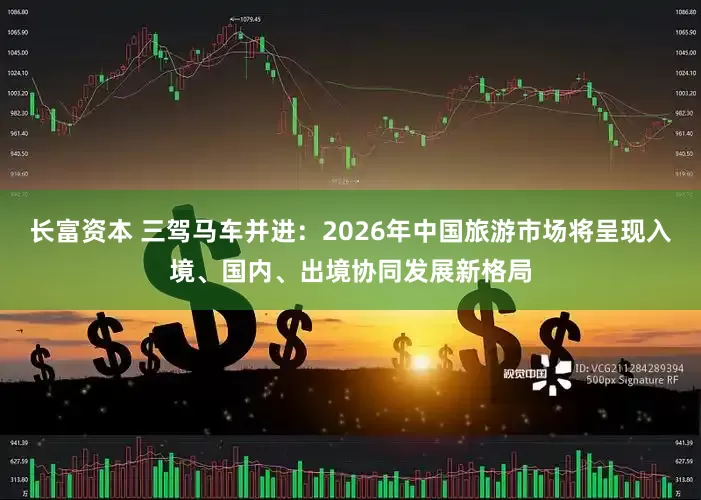 长富资本 三驾马车并进：2026年中国旅游市场将呈现入境、国内、出境协同发展新格局