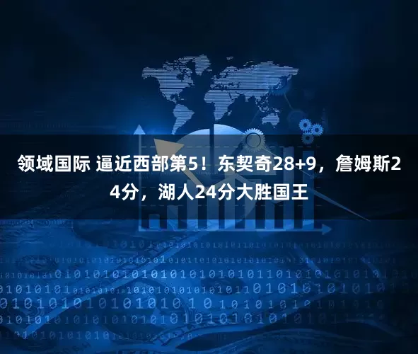 领域国际 逼近西部第5！东契奇28+9，詹姆斯24分，湖人24分大胜国王